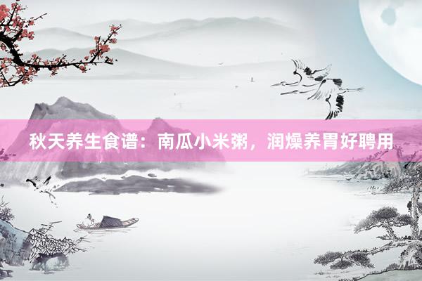 秋天养生食谱：南瓜小米粥，润燥养胃好聘用