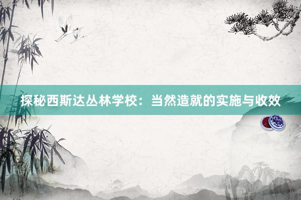 探秘西斯达丛林学校：当然造就的实施与收效