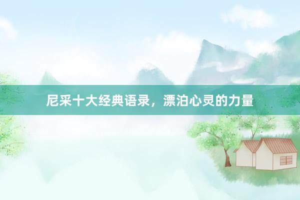 尼采十大经典语录，漂泊心灵的力量