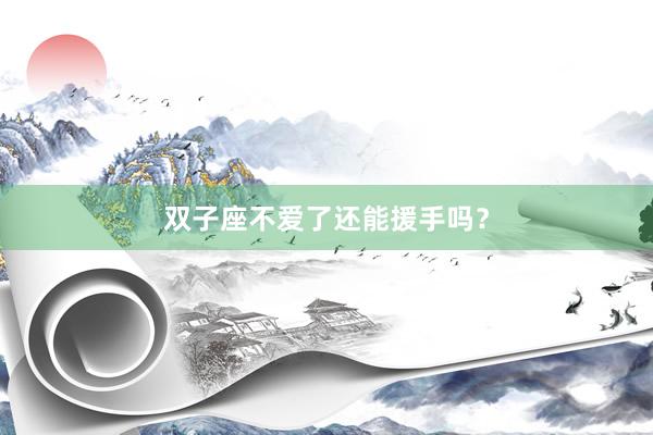 双子座不爱了还能援手吗？
